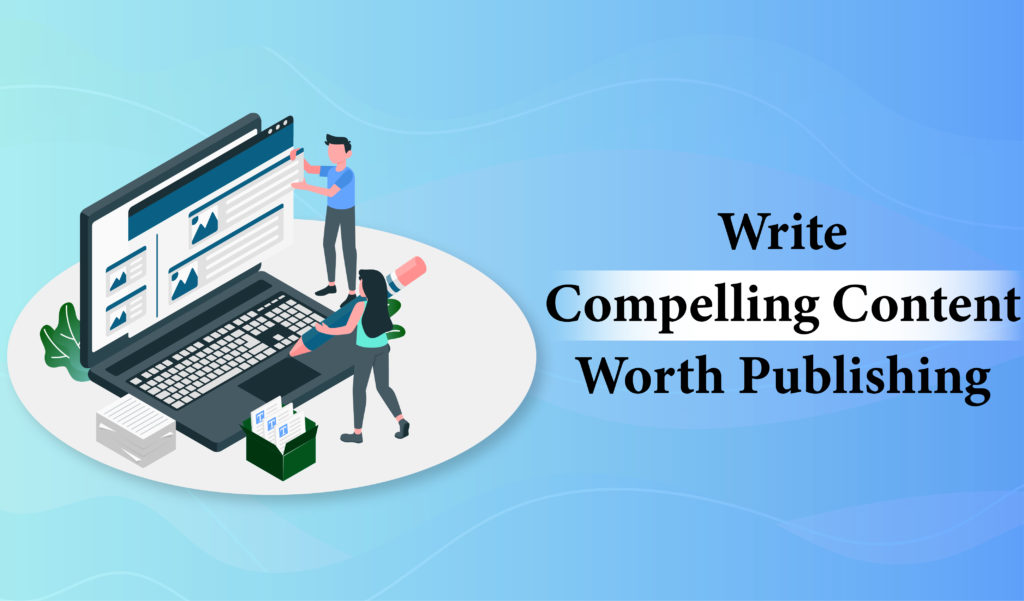 Write compelling content worth publishing