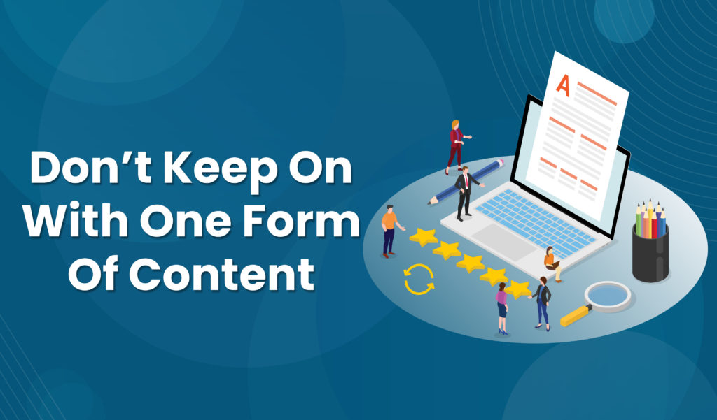 Don’t keep on with One form of Content