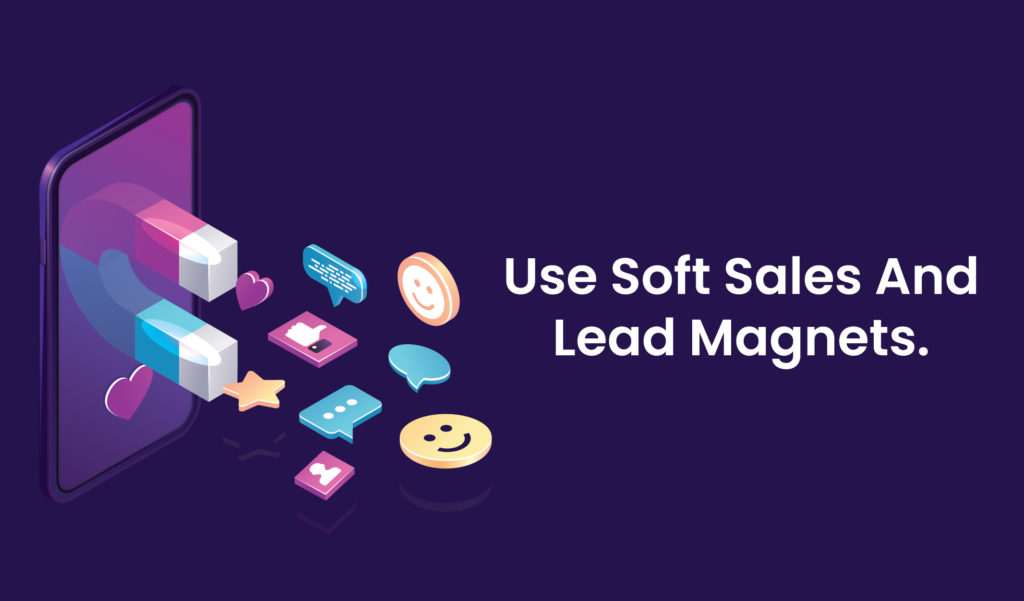 Use soft sales and lead magnets
