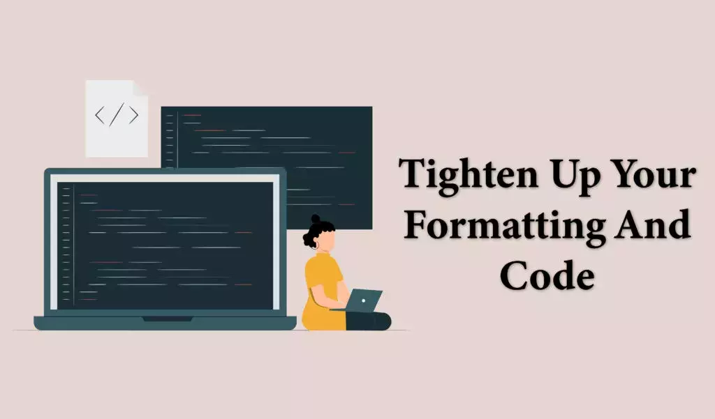 tighten up your formatting and code